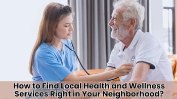 How to Find Local Health and Wellness Services Right in Your Neighborhood?